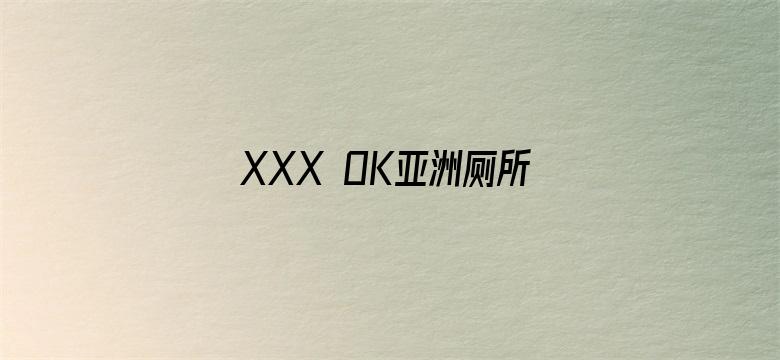 XXX OK亚洲厕所撒尿-Movie